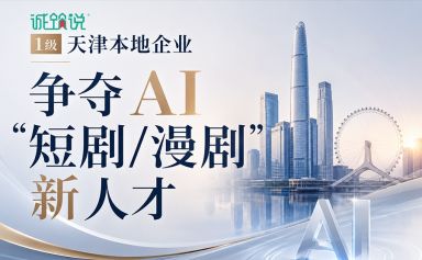AIGC浪潮席卷津门：天津本地企业争夺“AI短剧/漫剧”新人才