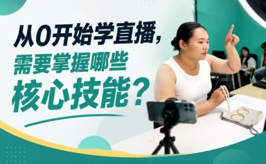 零基础想做直播？这套实操能力可以帮你少走弯路｜直播培训